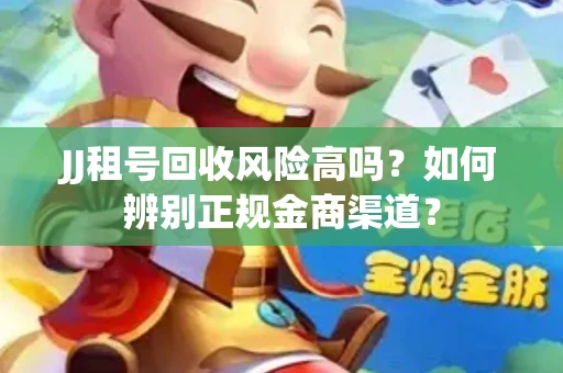 JJ租号回收风险高吗？如何辨别正规金商渠道？