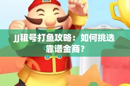 JJ租号打鱼攻略：如何挑选靠谱金商？
